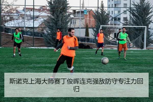 斯诺克上海大师赛丁俊晖连克强敌防守专注力回归
