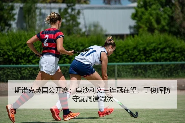斯诺克英国公开赛：奥沙利文三连冠在望，丁俊晖防守漏洞遭淘汰
